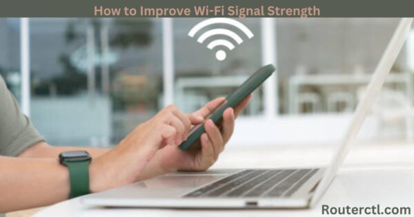 How to Improve Wi-Fi Signal Strength